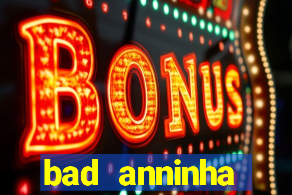 bad anninha conteudo gratis